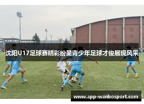 沈阳U17足球赛精彩纷呈青少年足球才俊展现风采