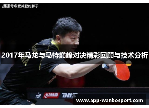 2017年马龙与马特巅峰对决精彩回顾与技术分析