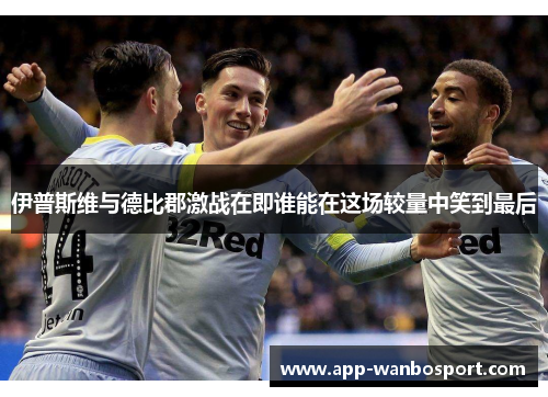 伊普斯维与德比郡激战在即谁能在这场较量中笑到最后